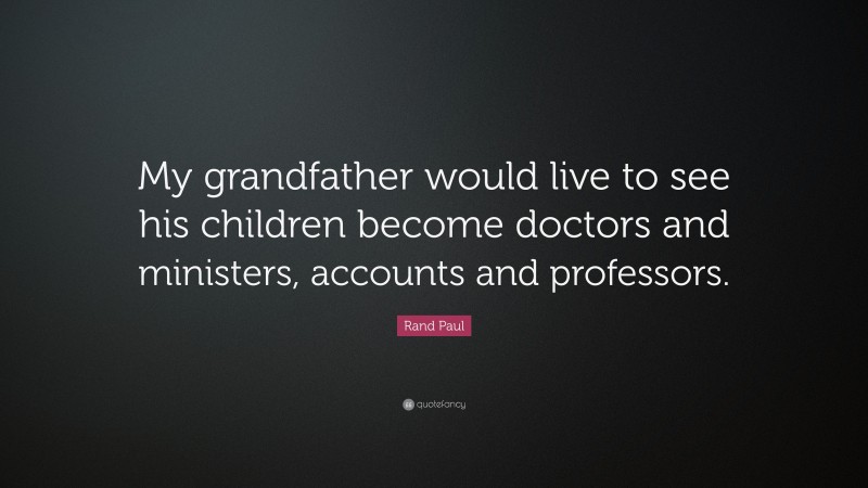 Rand Paul Quote: “My grandfather would live to see his children become doctors and ministers, accounts and professors.”