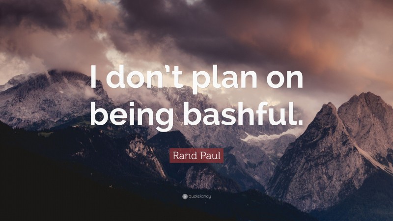 Rand Paul Quote: “I don’t plan on being bashful.”