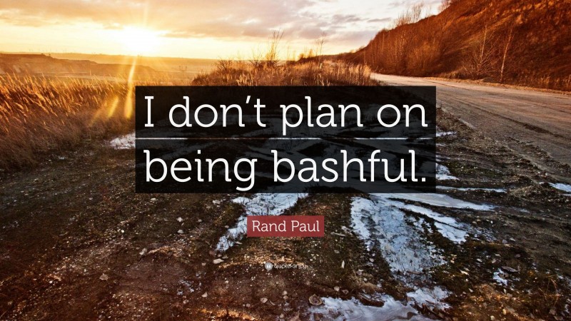 Rand Paul Quote: “I don’t plan on being bashful.”
