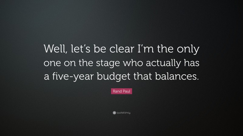 Rand Paul Quote: “Well, let’s be clear I’m the only one on the stage who actually has a five-year budget that balances.”