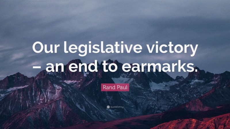 Rand Paul Quote: “Our legislative victory – an end to earmarks.”
