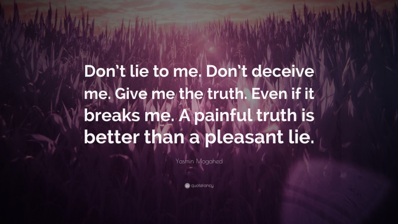 Yasmin Mogahed Quote: “Don’t lie to me. Don’t deceive me. Give me the truth. Even if it breaks me. A painful truth is better than a pleasant lie.”
