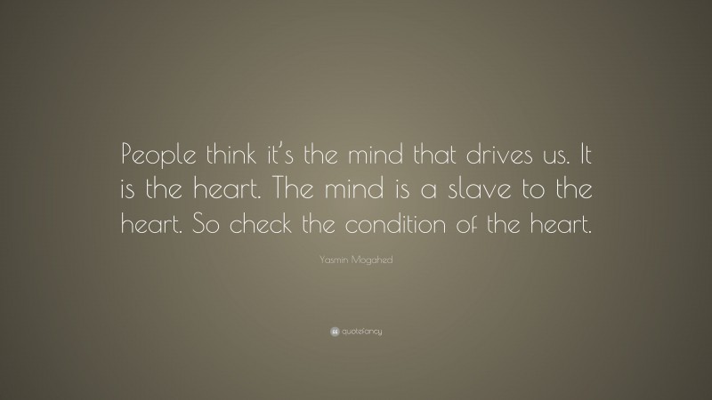 Yasmin Mogahed Quote: “People think it’s the mind that drives us. It is the heart. The mind is a slave to the heart. So check the condition of the heart.”