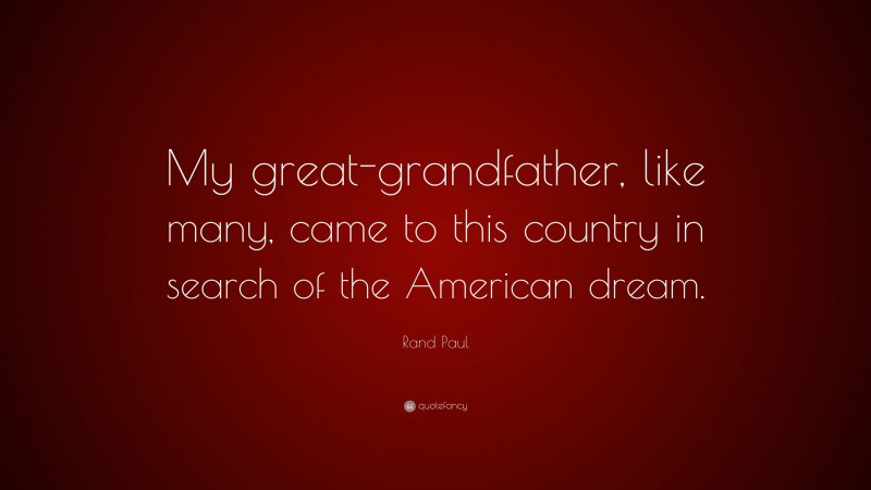 Rand Paul Quote: “My great-grandfather, like many, came to this country in search of the American dream.”