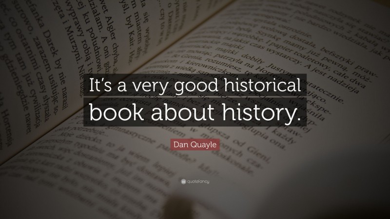 Dan Quayle Quote: “It’s a very good historical book about history.”