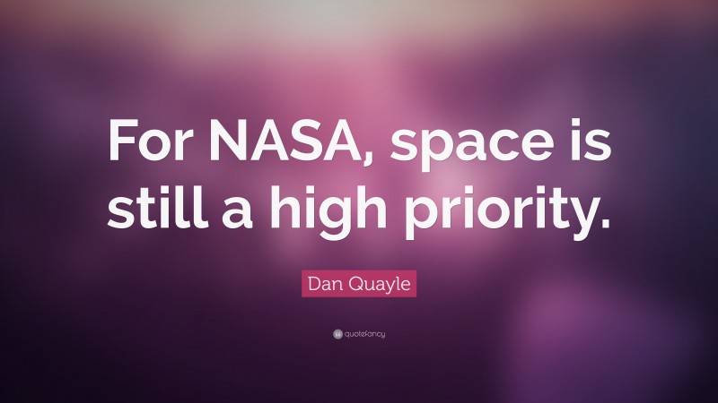 Dan Quayle Quote: “For NASA, space is still a high priority.”