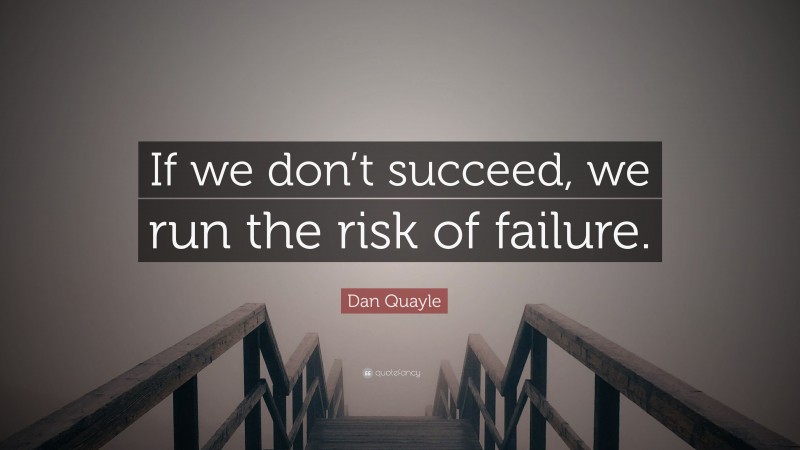 Dan Quayle Quote: “If we don’t succeed, we run the risk of failure.”