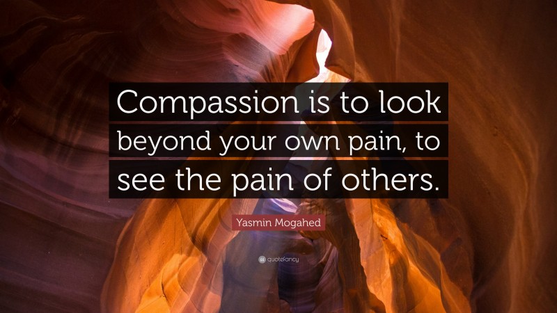 Yasmin Mogahed Quote: “Compassion is to look beyond your own pain, to see the pain of others.”