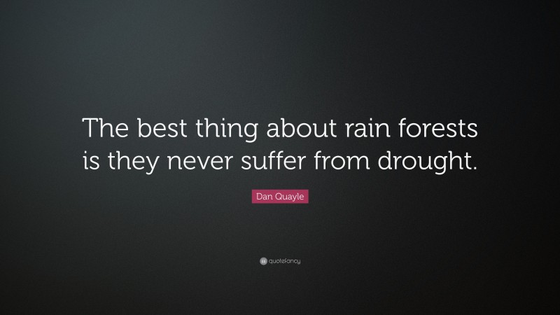 Dan Quayle Quote: “The best thing about rain forests is they never suffer from drought.”