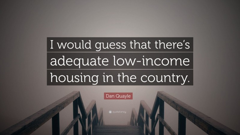 Dan Quayle Quote: “I would guess that there’s adequate low-income housing in the country.”