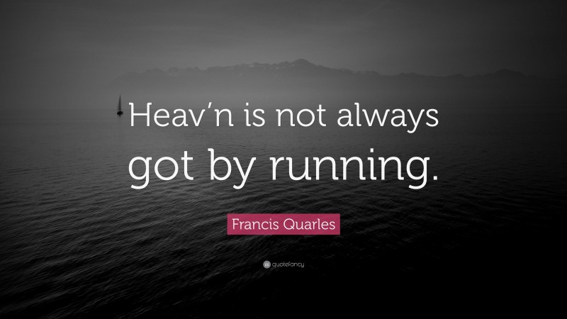 Francis Quarles Quote: “Heav’n is not always got by running.”