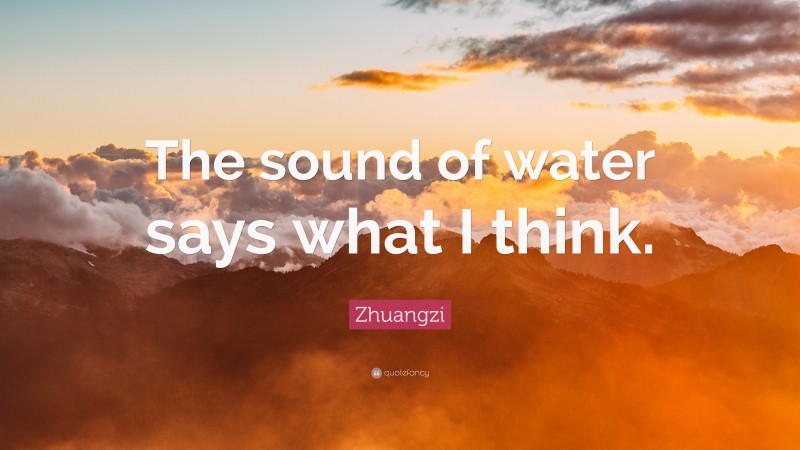 Zhuangzi Quote: “The sound of water says what I think.”