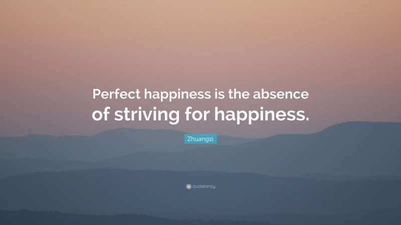 Zhuangzi Quote: “Perfect happiness is the absence of striving for happiness.”