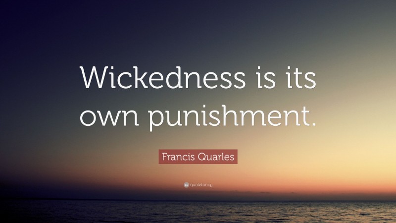 Francis Quarles Quote: “Wickedness is its own punishment.”