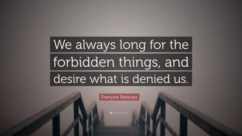 François Rabelais Quote: “We always long for the forbidden things, and desire what is denied us.”