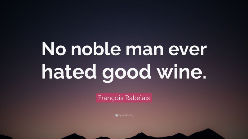 François Rabelais Quote: “No noble man ever hated good wine.”