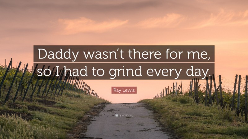 Ray Lewis Quote: “Daddy wasn’t there for me, so I had to grind every day.”