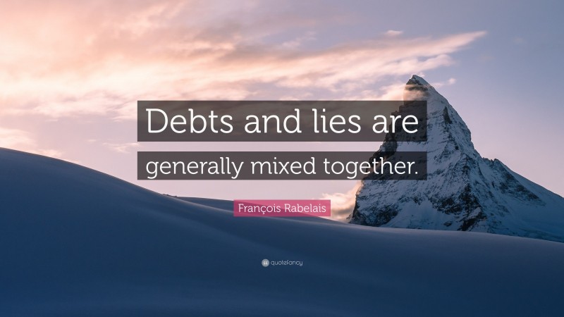 François Rabelais Quote: “Debts and lies are generally mixed together.”