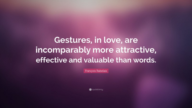 François Rabelais Quote: “Gestures, in love, are incomparably more attractive, effective and valuable than words.”