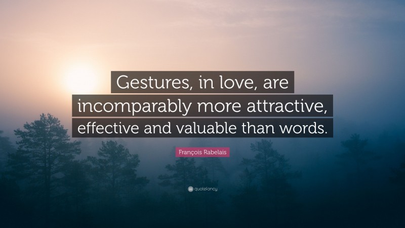 François Rabelais Quote: “Gestures, in love, are incomparably more attractive, effective and valuable than words.”