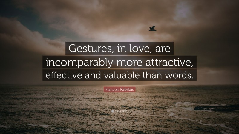 François Rabelais Quote: “Gestures, in love, are incomparably more attractive, effective and valuable than words.”