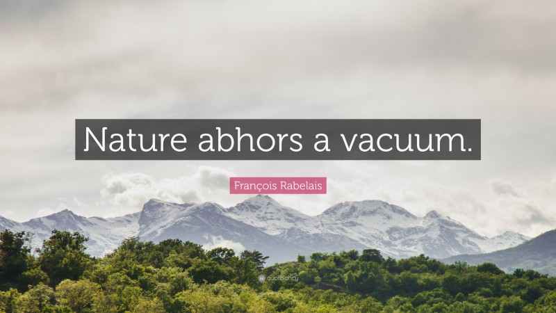 François Rabelais Quote: “Nature abhors a vacuum.”