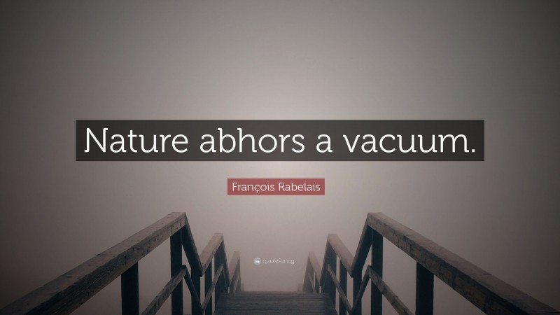 François Rabelais Quote: “Nature abhors a vacuum.”