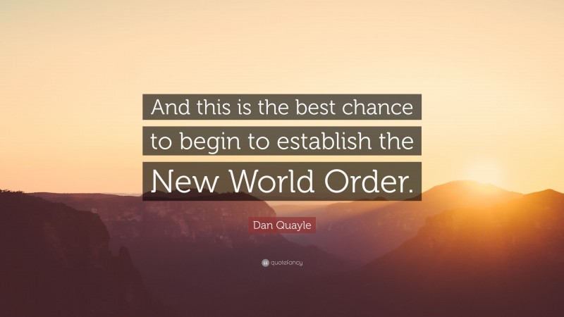 Dan Quayle Quote: “And this is the best chance to begin to establish the New World Order.”