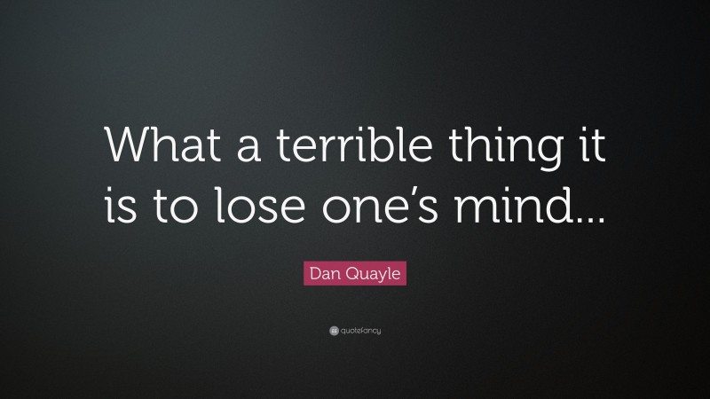 Dan Quayle Quote: “What a terrible thing it is to lose one’s mind...”