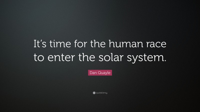 Dan Quayle Quote: “It’s time for the human race to enter the solar system.”