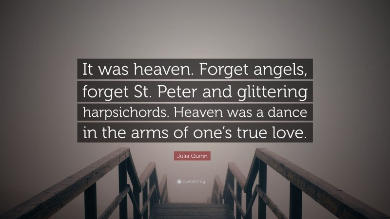 Julia Quinn Quote: “It was heaven. Forget angels, forget St. Peter and glittering harpsichords. Heaven was a dance in the arms of one’s true love.”