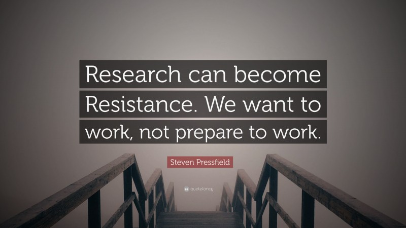 Steven Pressfield Quote: “Research can become Resistance. We want to work, not prepare to work.”