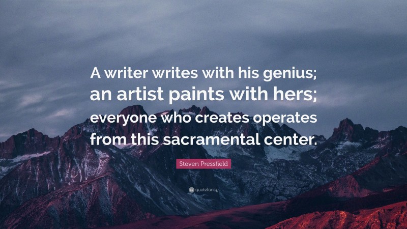 Steven Pressfield Quote: “A writer writes with his genius; an artist paints with hers; everyone who creates operates from this sacramental center.”