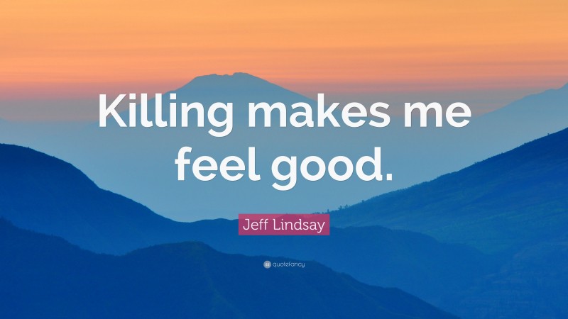 Jeff Lindsay Quote: “Killing makes me feel good.”