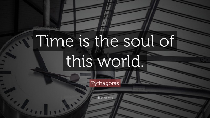 Pythagoras Quote: “Time is the soul of this world.”