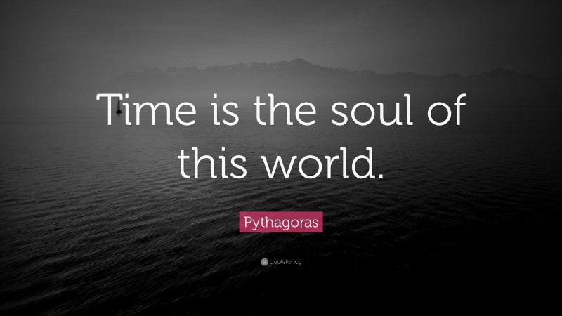 Pythagoras Quote: “Time is the soul of this world.”