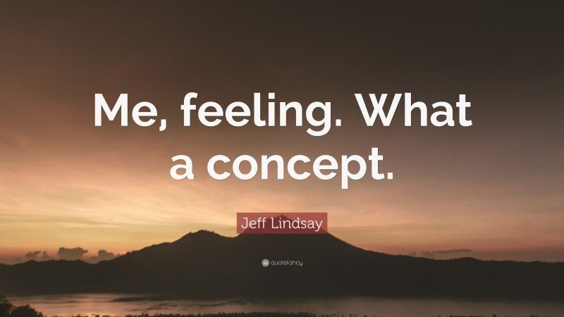 Jeff Lindsay Quote: “Me, feeling. What a concept.”