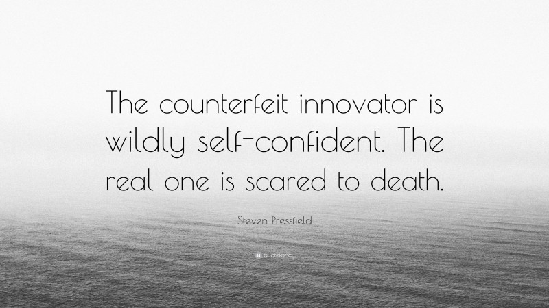 Steven Pressfield Quote: “The counterfeit innovator is wildly self-confident. The real one is scared to death.”