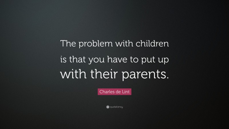 Charles de Lint Quote: “The problem with children is that you have to put up with their parents.”
