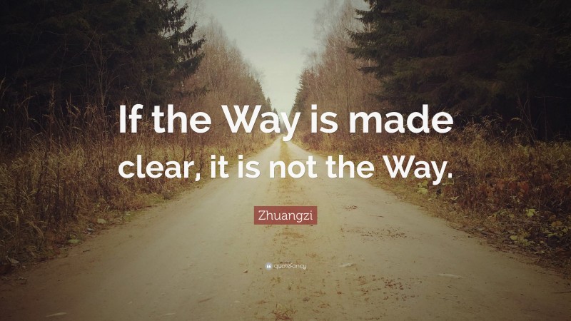 Zhuangzi Quote: “If the Way is made clear, it is not the Way.”