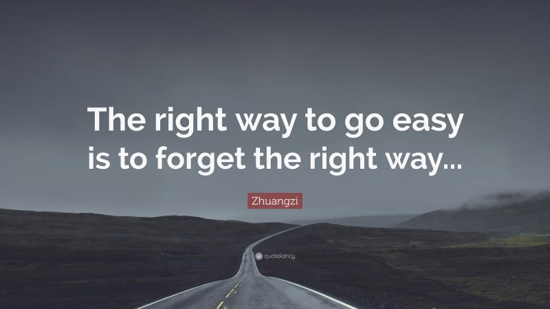 Zhuangzi Quote: “The right way to go easy is to forget the right way...”