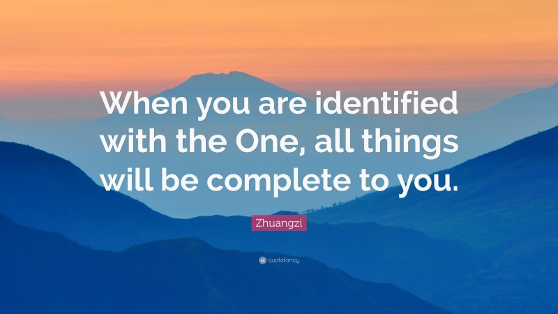Zhuangzi Quote: “When you are identified with the One, all things will be complete to you.”