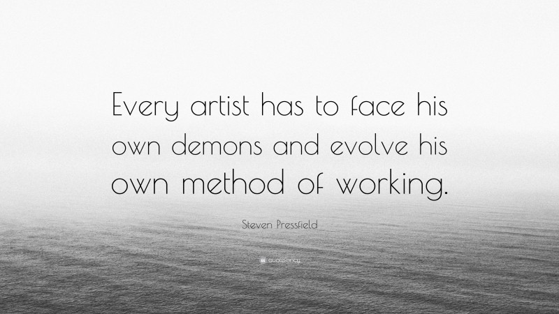 Steven Pressfield Quote: “Every artist has to face his own demons and evolve his own method of working.”