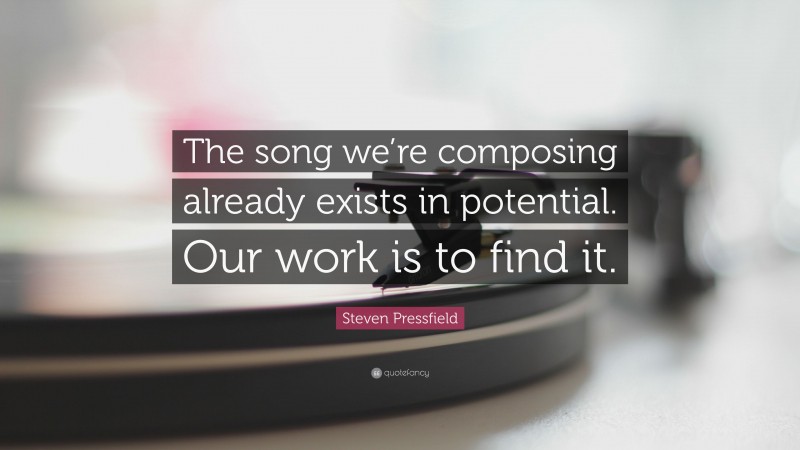 Steven Pressfield Quote: “The song we’re composing already exists in potential. Our work is to find it.”