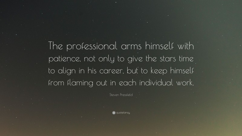 Steven Pressfield Quote: “The professional arms himself with patience, not only to give the stars time to align in his career, but to keep himself from flaming out in each individual work.”