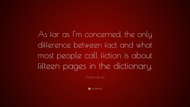 Charles de Lint Quote: “As far as I’m concerned, the only difference between fact and what most people call fiction is about fifteen pages in the dictionary.”