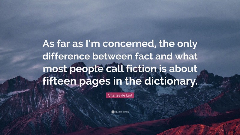 Charles de Lint Quote: “As far as I’m concerned, the only difference between fact and what most people call fiction is about fifteen pages in the dictionary.”