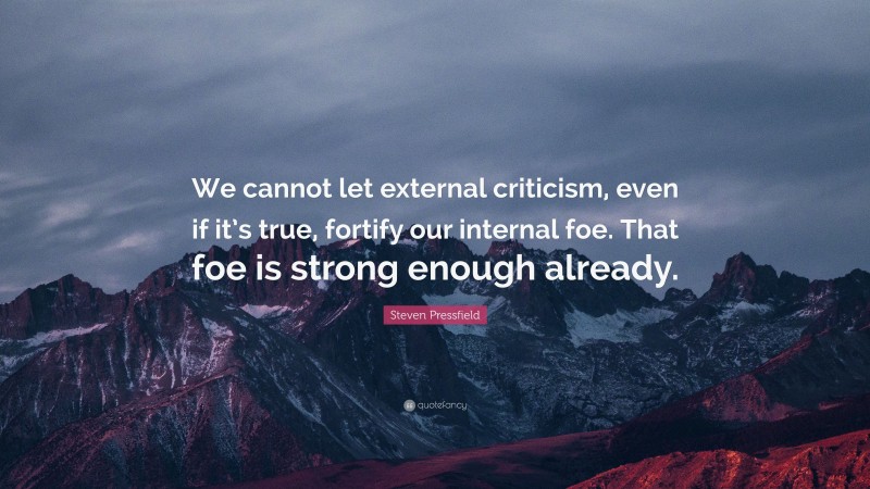 Steven Pressfield Quote: “We cannot let external criticism, even if it’s true, fortify our internal foe. That foe is strong enough already.”