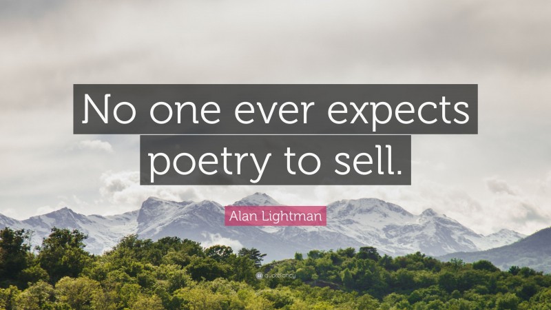 Alan Lightman Quote: “No one ever expects poetry to sell.”