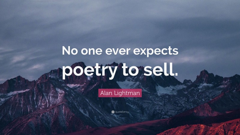 Alan Lightman Quote: “No one ever expects poetry to sell.”